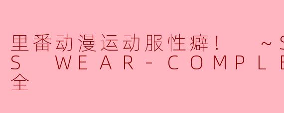 探索“里番动漫运动服性癖！”的魅力与魅惑
